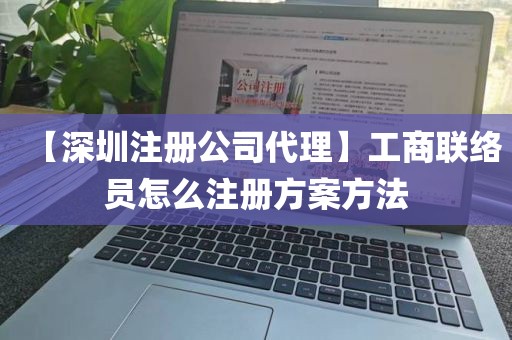 【深圳注册公司代理】工商联络员怎么注册方案方法