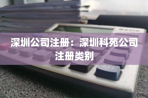 深圳公司注册：深圳科苑公司注册类别