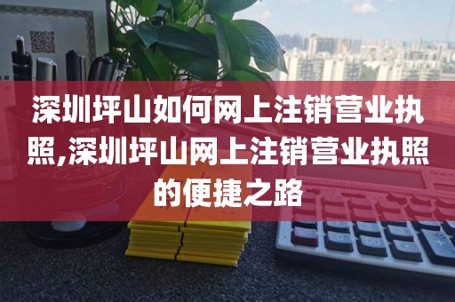 深圳坪山如何网上注销营业执照,深圳坪山网上注销营业执照的便捷之路