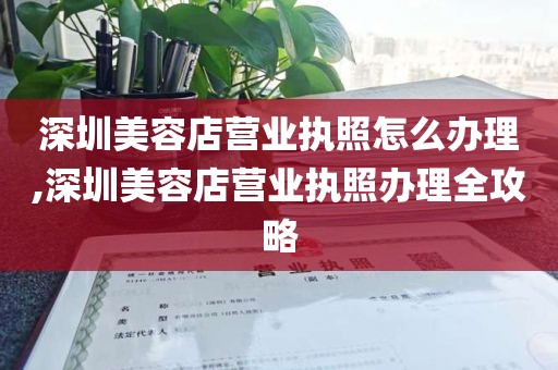 深圳美容店营业执照怎么办理,深圳美容店营业执照办理全攻略