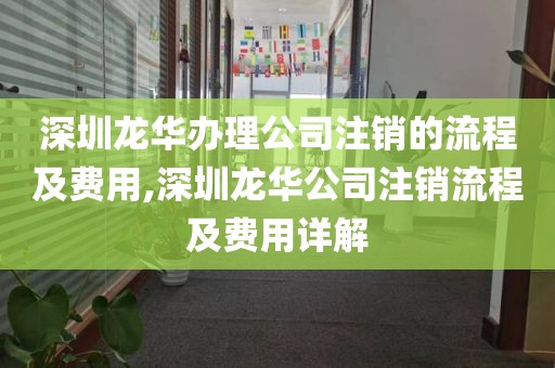 深圳龙华办理公司注销的流程及费用,深圳龙华公司注销流程及费用详解