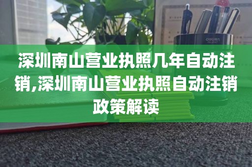 深圳南山营业执照几年自动注销,深圳南山营业执照自动注销政策解读