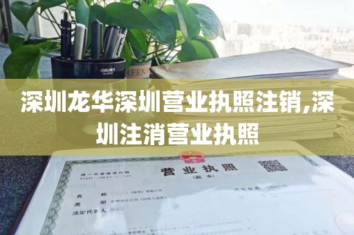 深圳龙华深圳营业执照注销,深圳注消营业执照