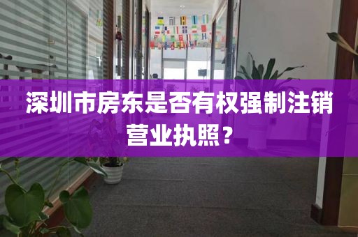 深圳市房东是否有权强制注销营业执照？