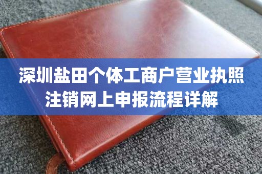 深圳盐田个体工商户营业执照注销网上申报流程详解