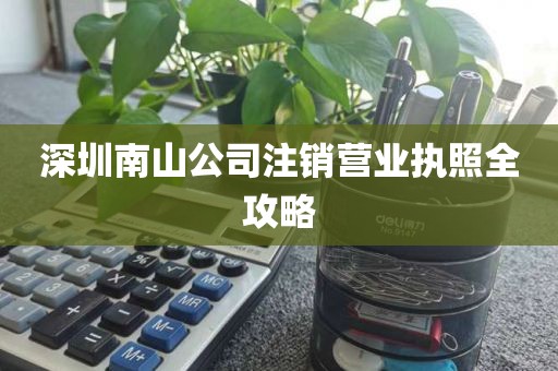 深圳南山公司注销营业执照全攻略