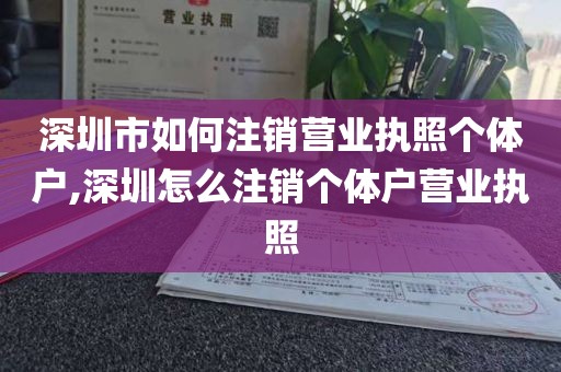深圳市如何注销营业执照个体户,深圳怎么注销个体户营业执照