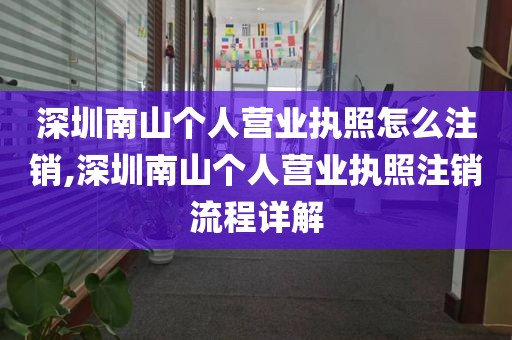 深圳南山个人营业执照怎么注销,深圳南山个人营业执照注销流程详解