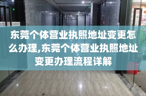 东莞个体营业执照地址变更怎么办理,东莞个体营业执照地址变更办理流程详解