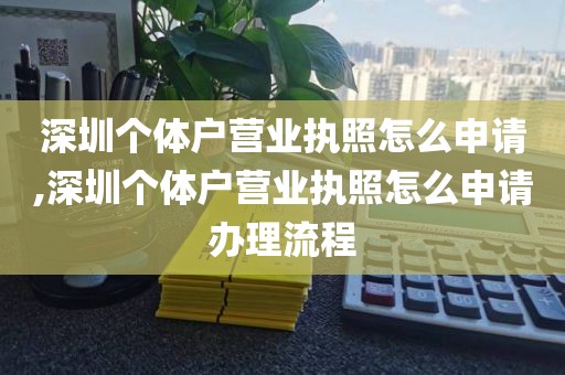 深圳个体户营业执照怎么申请,深圳个体户营业执照怎么申请办理流程
