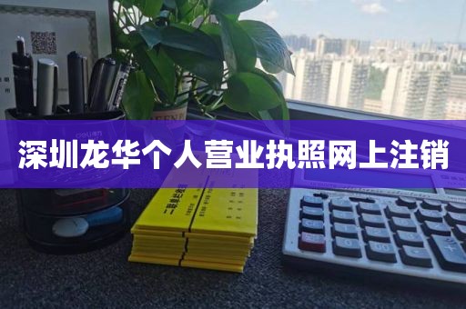 深圳龙华个人营业执照网上注销