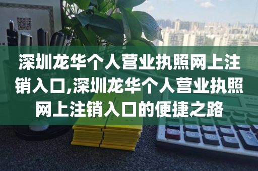 深圳龙华个人营业执照网上注销入口,深圳龙华个人营业执照网上注销入口的便捷之路