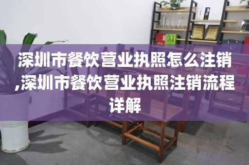 深圳市餐饮营业执照怎么注销,深圳市餐饮营业执照注销流程详解