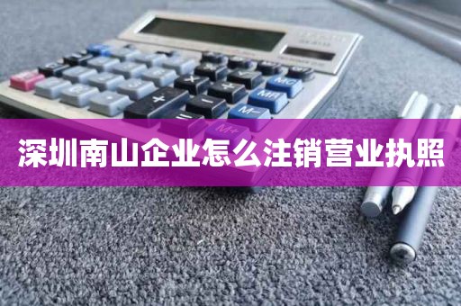 深圳南山企业怎么注销营业执照