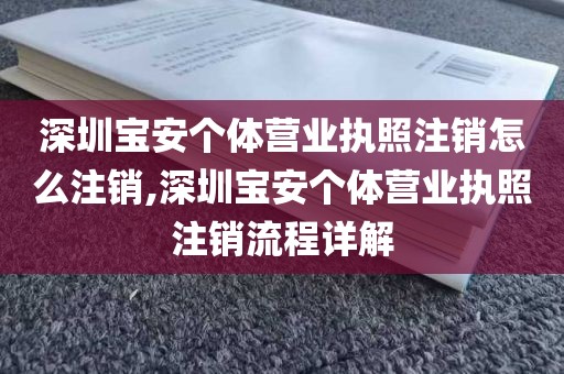 深圳宝安个体营业执照注销怎么注销,深圳宝安个体营业执照注销流程详解