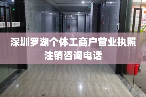 深圳罗湖个体工商户营业执照注销咨询电话