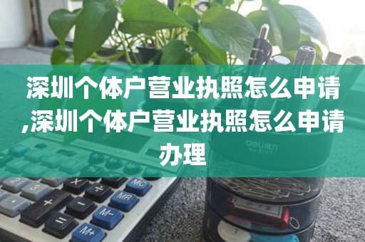 深圳个体户营业执照怎么申请,深圳个体户营业执照怎么申请办理
