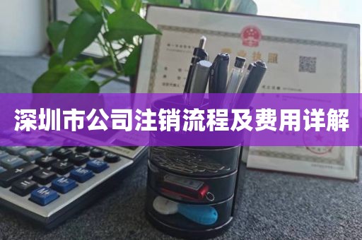 深圳市公司注销流程及费用详解