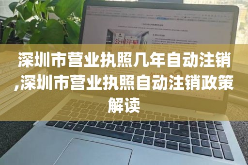 深圳市营业执照几年自动注销,深圳市营业执照自动注销政策解读