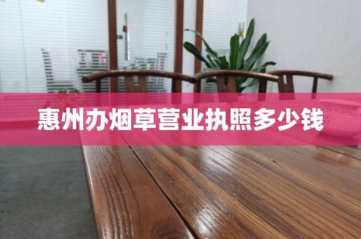 惠州办烟草营业执照多少钱