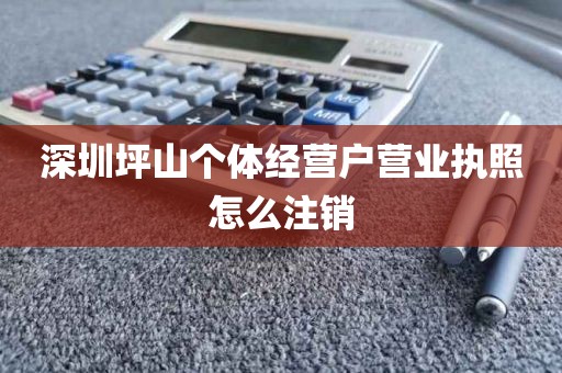 深圳坪山个体经营户营业执照怎么注销