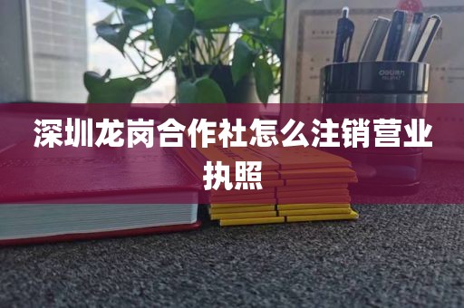深圳龙岗合作社怎么注销营业执照