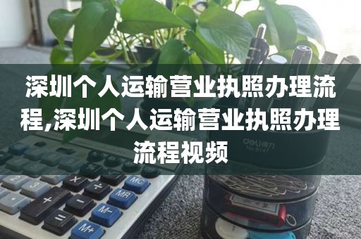 深圳个人运输营业执照办理流程,深圳个人运输营业执照办理流程视频