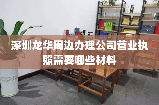 深圳龙华周边办理公司营业执照需要哪些材料
