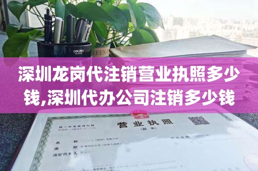 深圳龙岗代注销营业执照多少钱,深圳代办公司注销多少钱