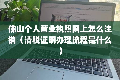 佛山个人营业执照网上怎么注销（清税证明办理流程是什么）