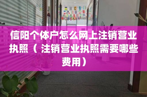 信阳个体户怎么网上注销营业执照（ 注销营业执照需要哪些费用）