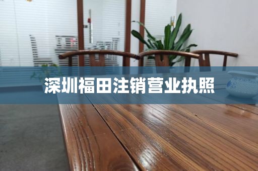 深圳福田注销营业执照