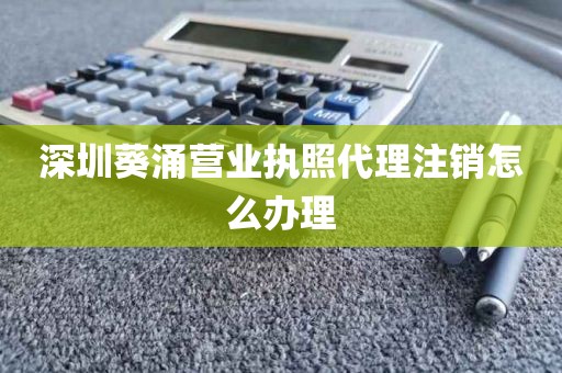 深圳葵涌营业执照代理注销怎么办理