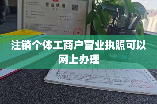 注销个体工商户营业执照可以网上办理