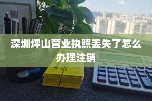 深圳坪山营业执照丢失了怎么办理注销