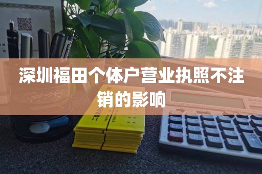 深圳福田个体户营业执照不注销的影响