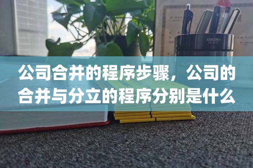 公司合并的程序步骤，公司的合并与分立的程序分别是什么