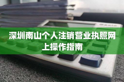 深圳南山个人注销营业执照网上操作指南
