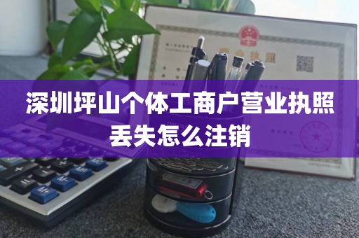深圳坪山个体工商户营业执照丢失怎么注销