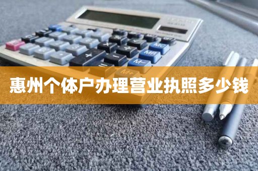 惠州个体户办理营业执照多少钱