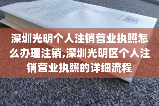 深圳光明个人注销营业执照怎么办理注销,深圳光明区个人注销营业执照的详细流程