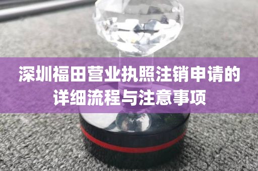 深圳福田营业执照注销申请的详细流程与注意事项