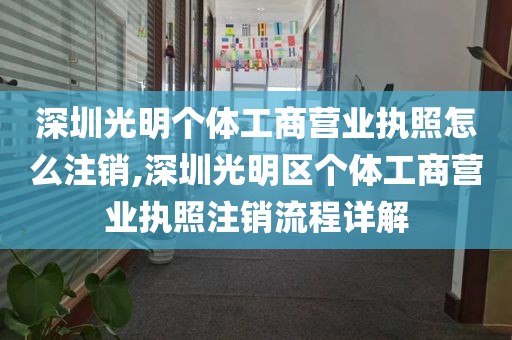 深圳光明个体工商营业执照怎么注销,深圳光明区个体工商营业执照注销流程详解