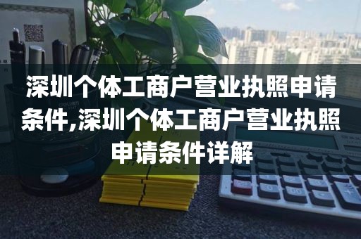 深圳个体工商户营业执照申请条件,深圳个体工商户营业执照申请条件详解