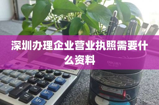 深圳办理企业营业执照需要什么资料