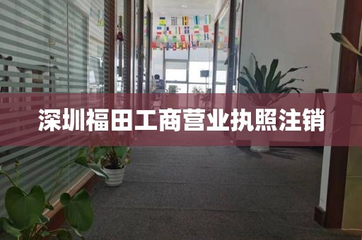 深圳福田工商营业执照注销