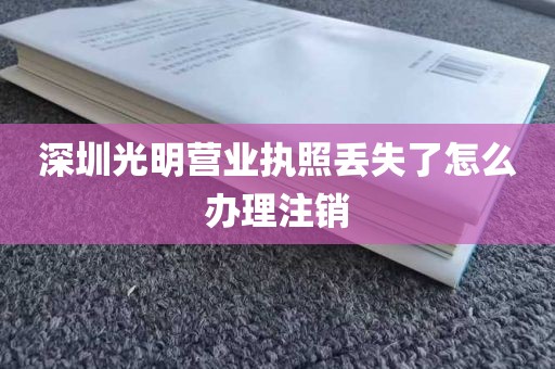 深圳光明营业执照丢失了怎么办理注销