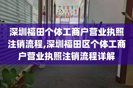 深圳福田个体工商户营业执照注销流程,深圳福田区个体工商户营业执照注销流程详解