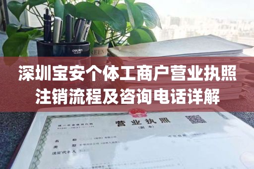 深圳宝安个体工商户营业执照注销流程及咨询电话详解