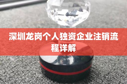 深圳龙岗个人独资企业注销流程详解